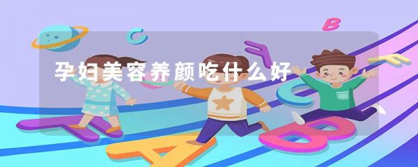 孕婦美容養(yǎng)顏吃什么好