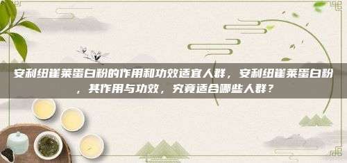 安利紐崔萊蛋白粉的作用和功效適宜人群，安利紐崔萊蛋白粉，其作用與功效，究竟適合哪些人群？