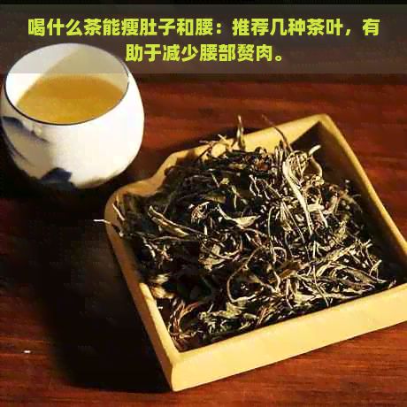 喝什么茶能瘦肚子和腰：推薦幾種茶葉，有助于減少腰部贅肉。