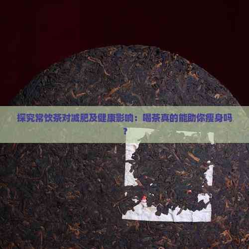 探究常飲茶對(duì)減肥及健康影響：喝茶真的能助你瘦身嗎？