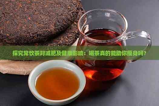 探究常飲茶對(duì)減肥及健康影響：喝茶真的能助你瘦身嗎？