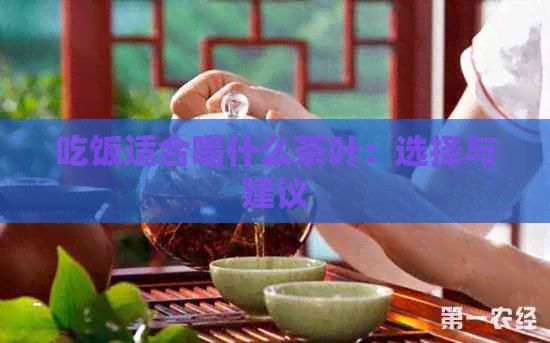 吃飯適合喝什么茶葉：選擇與建議