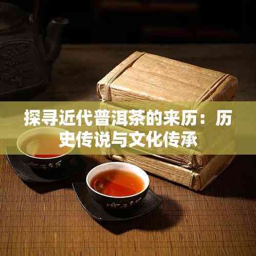 探尋近代普洱茶的來歷：歷史傳說與文化傳承