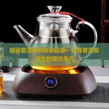 揭秘普洱茶的歷史起源：探尋普洱茶誕生的確切年代