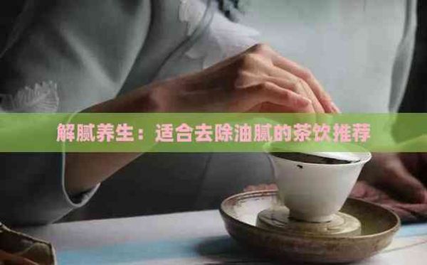 解膩養(yǎng)生：適合去除油膩的茶飲推薦