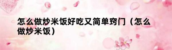 怎么做炒米飯好吃又簡單竅門（怎么做炒米飯）