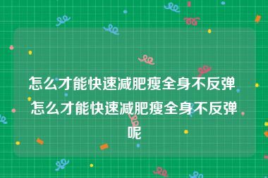 怎么才能快速减肥瘦全身不反弹 怎么才能快速减肥瘦全身不反弹呢