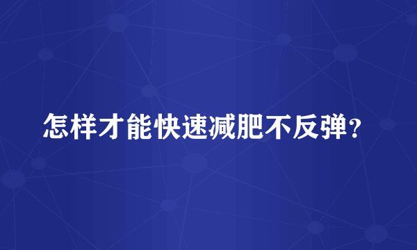 怎样才能快速减肥不反弹?