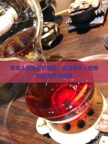 老年人养生茶饮推荐：适宜老年人饮用的健康茶品指南