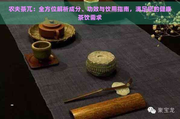 农夫茶兀：全方位解析成分、功效与饮用指南，满足您的健康茶饮需求