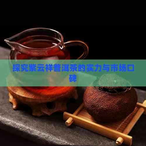 探究紫云祥普洱茶的实力与市场口碑