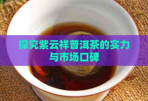 探究紫云祥普洱茶的实力与市场口碑