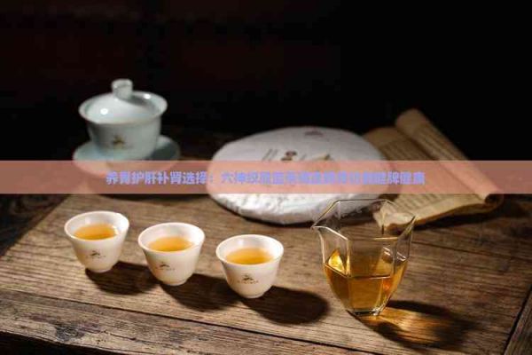 養(yǎng)胃護肝補腎選擇：六神絞股藍茶調理脾胃功能健脾健康