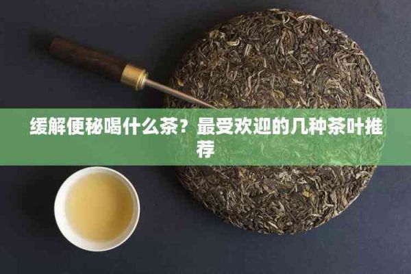 緩解便秘喝什么茶？更受歡迎的幾種茶葉推薦