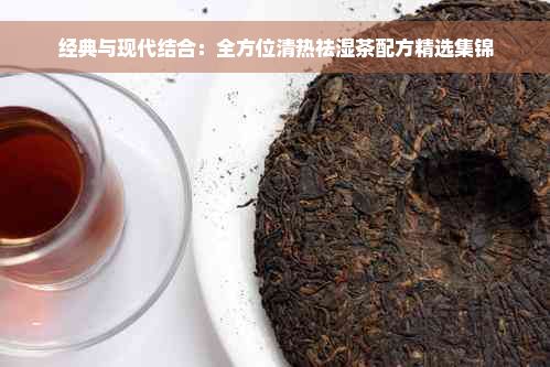 經(jīng)典與現(xiàn)代結(jié)合：全方位清熱祛濕茶配方精選集錦