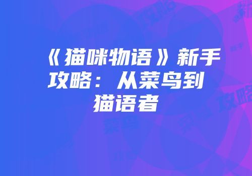 《貓咪物語(yǔ)》新手攻略：從菜鳥(niǎo)到貓語(yǔ)者