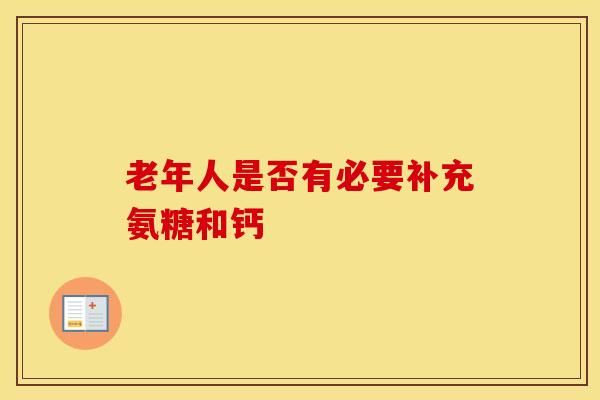 老年人是否有必要补充氨糖和钙-第1张图片-氨糖科普网