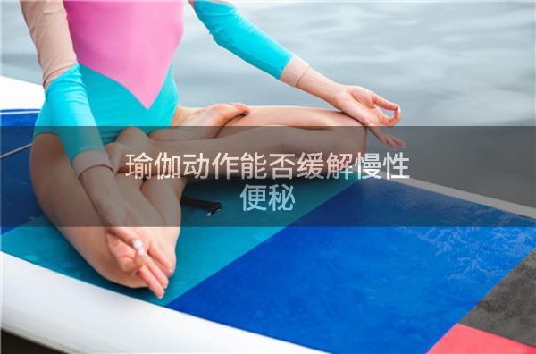 瑜伽动作能否缓解慢性便秘