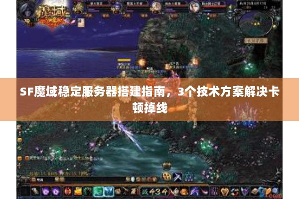 SF魔域穩(wěn)定服務器搭建指南，3個技術方案解決卡頓掉線