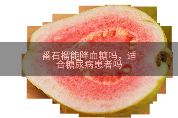 番石榴能降血糖吗,适合糖尿病患者吗