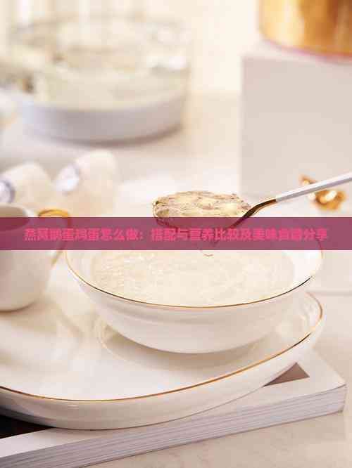 燕窝鹅蛋鸡蛋怎么做：搭配与营养比较及美味食谱分享