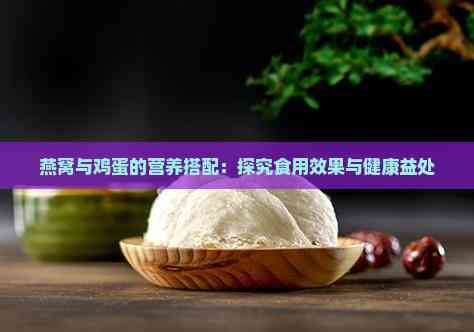 燕窝与鸡蛋的营养搭配：探究食用效果与健康益处