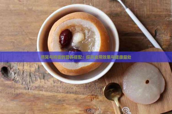 燕窝与鸡蛋的营养搭配：探究食用效果与健康益处