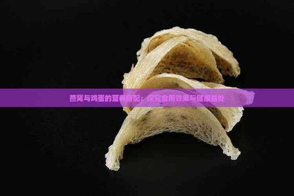 燕窝与鸡蛋的营养搭配：探究食用效果与健康益处