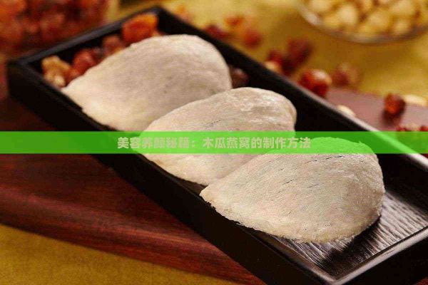 美容養(yǎng)顏秘籍：木瓜燕窩的制作方法
