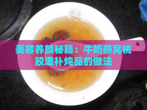 美容養(yǎng)顏秘籍：牛奶燕窩桃膠滋補(bǔ)燉品的做法