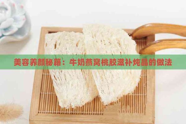 美容養(yǎng)顏秘籍：牛奶燕窩桃膠滋補(bǔ)燉品的做法