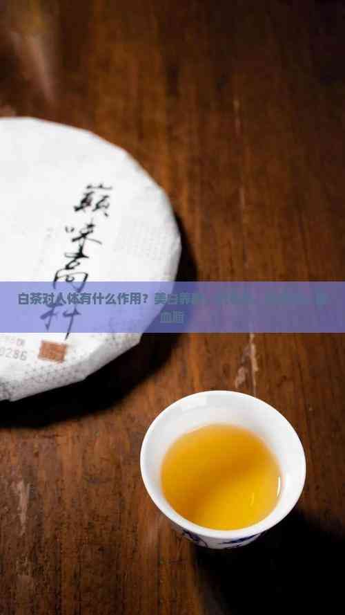 白茶對人體有什么作用？美白養(yǎng)顏、抗氧化、抗衰老、降血脂