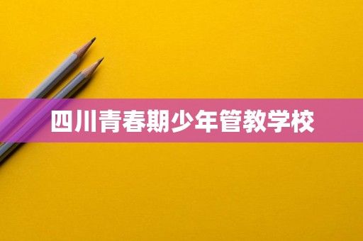 四川青春期少年管教學校