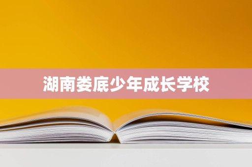 湖南婁底少年成長(zhǎng)學(xué)校