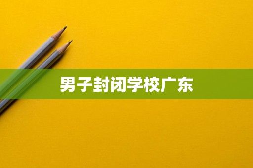 男子封闭学校广东