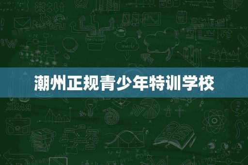 潮州正规青少年特训学校