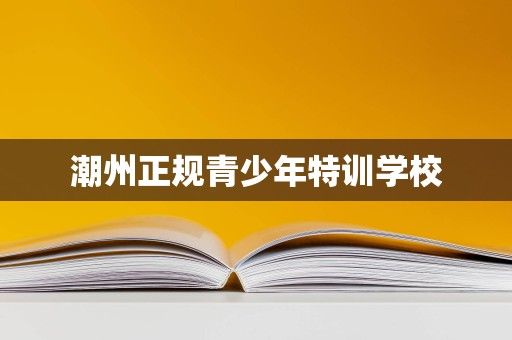 潮州正规青少年特训学校