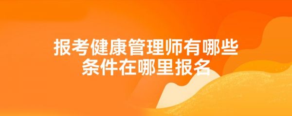 报考健康管理师有哪些条件在哪里报名