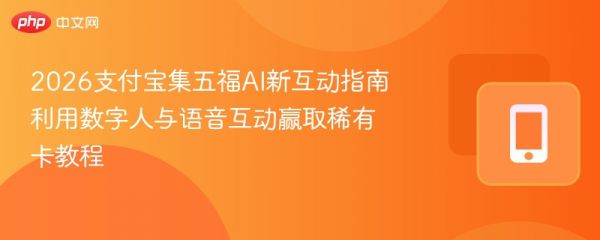 2026支付宝集五福ai新互动指南 利用数字人与语音互动赢取稀有卡教程 - php中文网