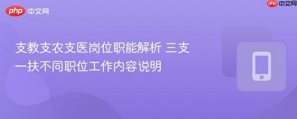 支教支农支医岗位职能解析 三支一扶不同职位工作内容说明