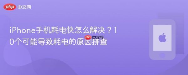 iphone手机耗电快怎么解决？10个可能导致耗电的原因排查