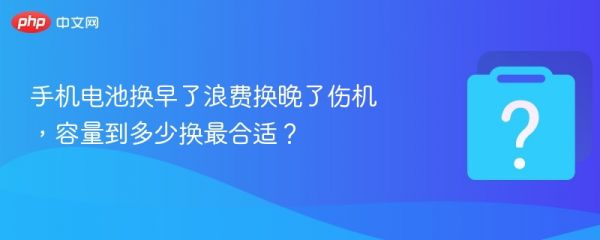 手机电池换早了浪费换晚了伤机，容量到多少换最合适？ - php中文网