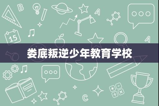 娄底叛逆少年教育学校