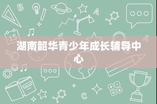 湖南韶华青少年成长辅导中心