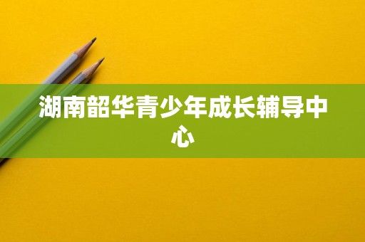 湖南韶华青少年成长辅导中心