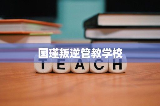 国瑾叛逆管教学校