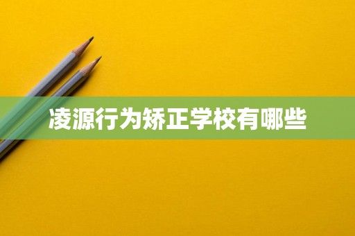 凌源行为矫正学校有哪些