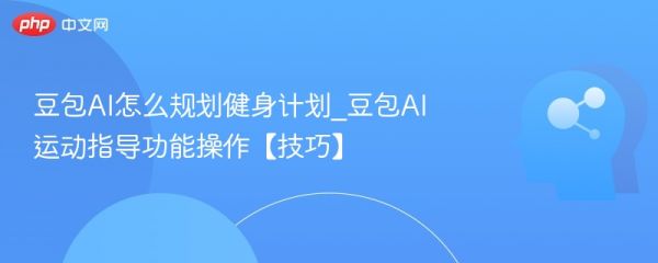 豆包AI怎么規(guī)劃健身計劃_豆包AI運動指導功能操作【技巧】