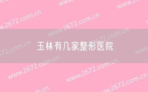 玉林有幾家整形醫(yī)院
