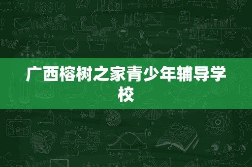 廣西榕樹之家青少年輔導(dǎo)學(xué)校